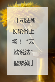 司法所长轮番上场！“云端说法”掀热潮