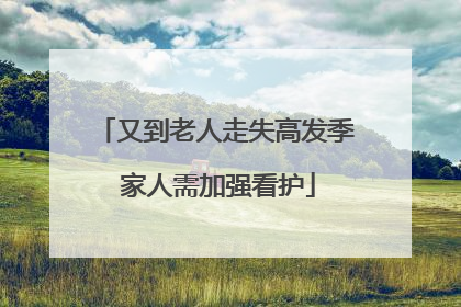 又到老人走失高发季 家人需加强看护