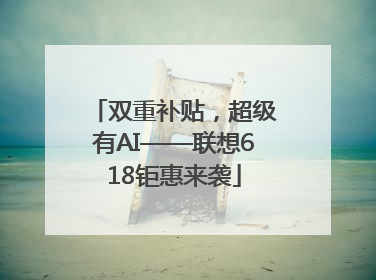 双重补贴，超级有AI——联想618钜惠来袭