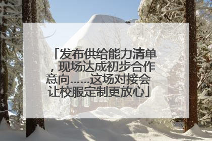 发布供给能力清单，现场达成初步合作意向……这场对接会让校服定制更放心