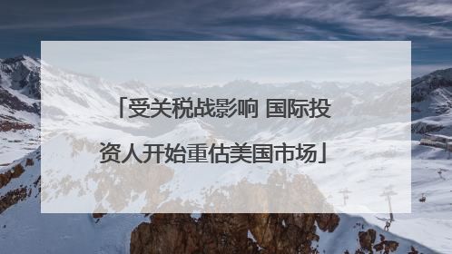 受关税战影响 国际投资人开始重估美国市场