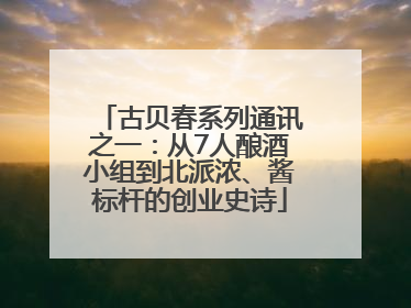 古贝春系列通讯之一：从7人酿酒小组到北派浓、酱标杆的创业史诗