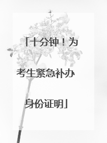 十分钟！为考生紧急补办身份证明