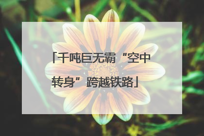 千吨巨无霸“空中转身”跨越铁路
