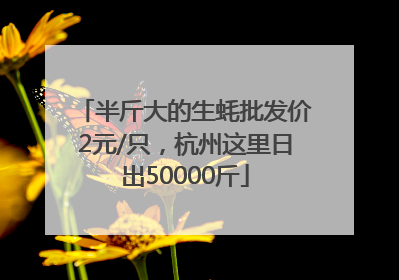 半斤大的生蚝批发价2元/只，杭州这里日出50000斤