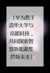 华为携手清华大学与岳能科技，共同探索智慧新能源集控新未来