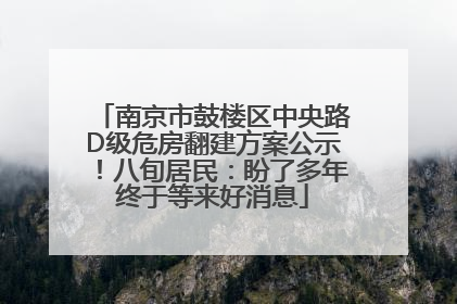 南京市鼓楼区中央路D级危房翻建方案公示！八旬居民：盼了多年终于等来好消息