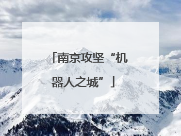 南京攻坚“机器人之城”
