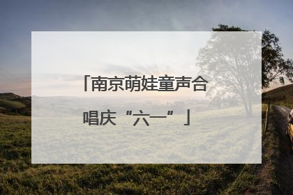 南京萌娃童声合唱庆“六一”