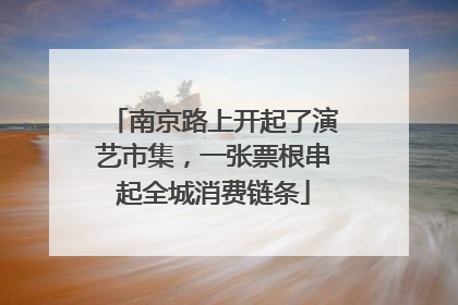 南京路上开起了演艺市集，一张票根串起全城消费链条