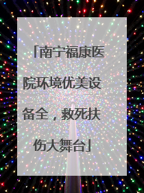 南宁福康医院环境优美设备全，救死扶伤大舞台