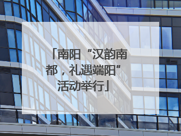 南阳“汉韵南都，礼遇端阳”活动举行