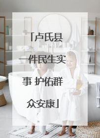 卢氏县 一件民生实事 护佑群众安康