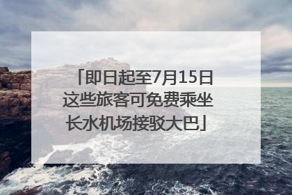 即日起至7月15日 这些旅客可免费乘坐长水机场接驳大巴