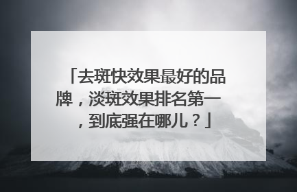 去斑快效果最好的品牌，淡斑效果排名第一，到底强在哪儿？