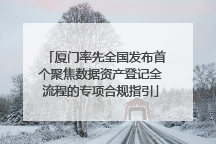 厦门率先全国发布首个聚焦数据资产登记全流程的专项合规指引