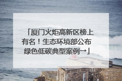 厦门火炬高新区榜上有名！生态环境部公布绿色低碳典型案例→