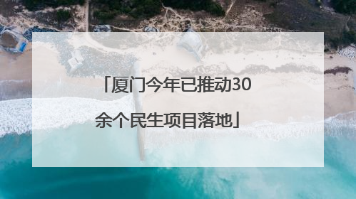 厦门今年已推动30余个民生项目落地