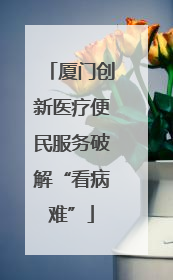 厦门创新医疗便民服务破解“看病难”