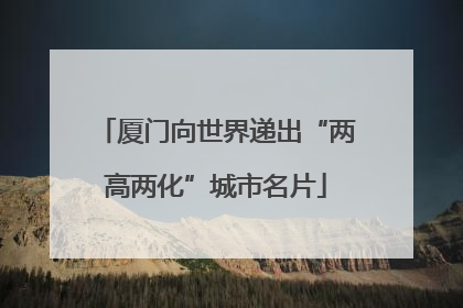 厦门向世界递出“两高两化”城市名片