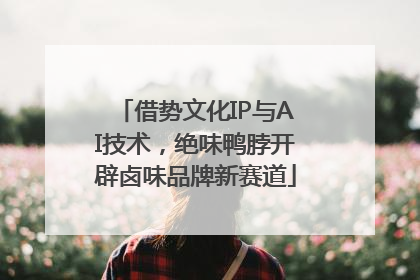 借势文化IP与AI技术，绝味鸭脖开辟卤味品牌新赛道
