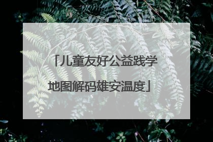 儿童友好公益践学地图解码雄安温度