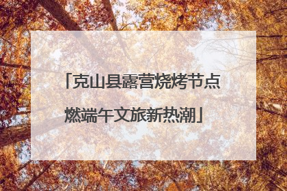 克山县露营烧烤节点燃端午文旅新热潮