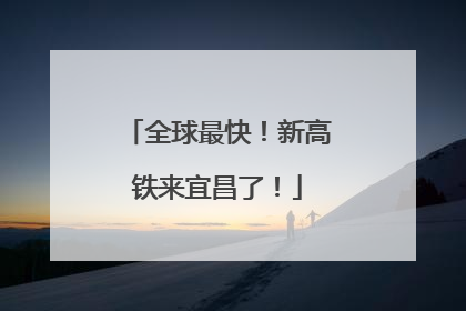 全球最快！新高铁来宜昌了！