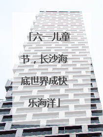 六一儿童节，长沙海底世界成快乐海洋