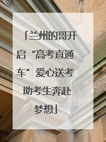 兰州的哥开启“高考直通车”爱心送考 助考生奔赴梦想