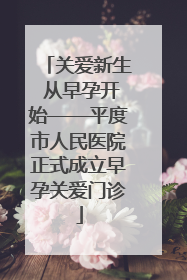 关爱新生 从早孕开始——平度市人民医院正式成立早孕关爱门诊