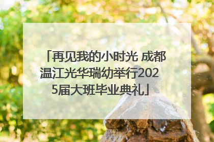 再见我的小时光 成都温江光华瑞幼举行2025届大班毕业典礼