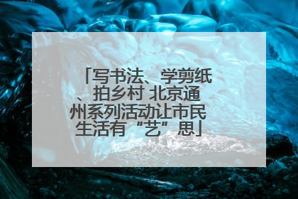 写书法、学剪纸、拍乡村 北京通州系列活动让市民生活有“艺”思