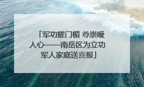 军功耀门楣 尊崇暖人心——南岳区为立功 军人家庭送喜报
