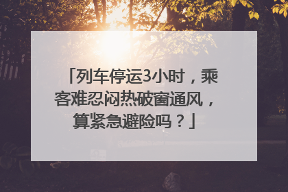 列车停运3小时，乘客难忍闷热破窗通风，算紧急避险吗？