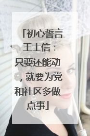 初心誓言 王士信：只要还能动，就要为党和社区多做点事
