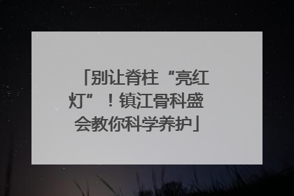 别让脊柱“亮红灯”！镇江骨科盛会教你科学养护