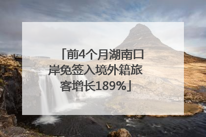 前4个月湖南口岸免签入境外籍旅客增长189%