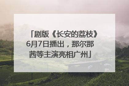 剧版《长安的荔枝》6月7日播出，那尔那茜等主演亮相广州
