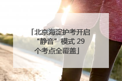 北京海淀护考开启“静音”模式 29个考点全覆盖