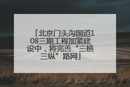 北京门头沟国道108三期工程加紧建设中，将完善“三横三纵”路网