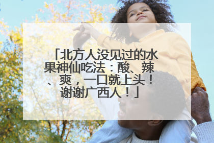 北方人没见过的水果神仙吃法：酸、辣、爽，一口就上头！谢谢广西人！