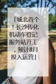 城北首个！长沙传化机动车登记服务站开工，预计8月投入运营
