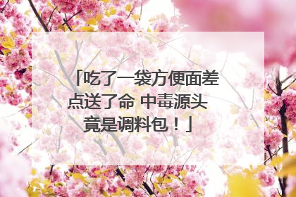 吃了一袋方便面差点送了命 中毒源头竟是调料包！