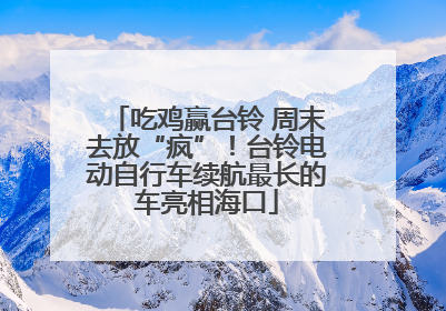 吃鸡赢台铃 周末去放“疯”！台铃电动自行车续航最长的车亮相海口