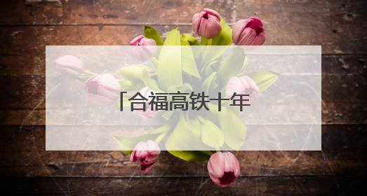 合福高铁十年路，激活闽赣皖发展新脉络