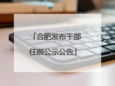 合肥发布干部任前公示公告