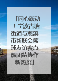 同心跃动！宁波古塘街道与慈溪市新联会篮球友谊赛点燃团结协作新热度