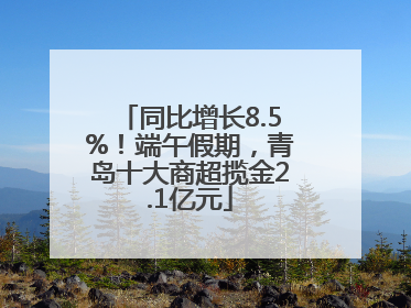 同比增长8.5%！端午假期，青岛十大商超揽金2.1亿元