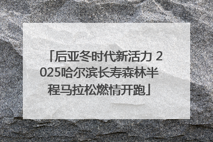 后亚冬时代新活力 2025哈尔滨长寿森林半程马拉松燃情开跑